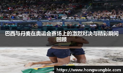 巴西与丹麦在奥运会赛场上的激烈对决与精彩瞬间回顾