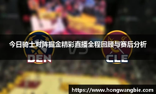 今日骑士对阵掘金精彩直播全程回顾与赛后分析