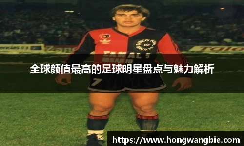 全球颜值最高的足球明星盘点与魅力解析