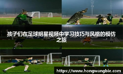 孩子们在足球明星视频中学习技巧与风格的模仿之旅