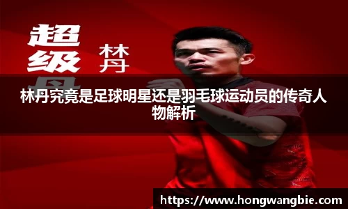 林丹究竟是足球明星还是羽毛球运动员的传奇人物解析
